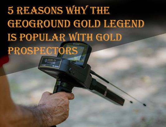 5 Reasons Why the GeoGround Gold Legend Is Popular with Gold Prospectors